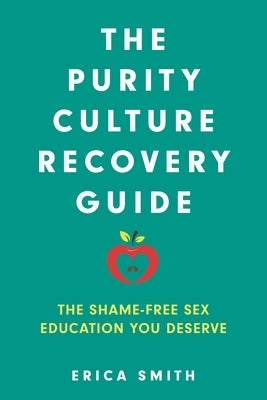 The Purity Culture Recovery Guide: The Shame-Free Sex Education You Deserve by Smith, Erica