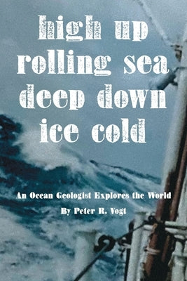 High Up, Deep Down, Ice Cold: An Ocean Geologist Explores the World by Vogt, Peter R.