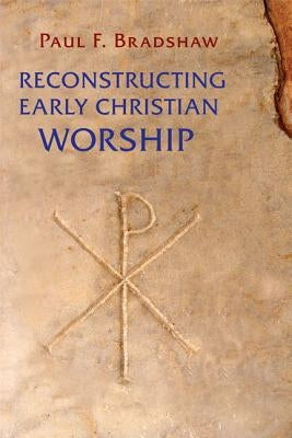 Reconstructing Early Christian Worship by Bradshaw, Paul F.