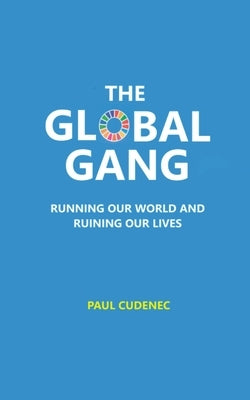 The Global Gang Running Our World and Ruining Our Lives by Cudenec, Paul