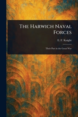 The Harwich Naval Forces by Knight, E. F. (Edward Frederick)