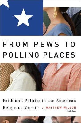 From Pews to Polling Places: Faith and Politics in the American Religious Mosaic by Wilson, J. Matthew