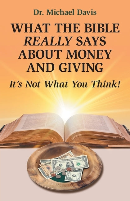 What the Bible Really Says About Money and Giving: It's Not What You Think! by Davis, Michael