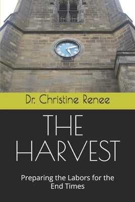 The Harvest: Preparing the Labors for the End Times by Renee, Christine