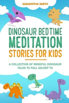 Dinosaur Bedtime Meditation Stories for Kids: A Collection of Mindful Dinosaur Tales To Fall Asleep To by Smith, Samantha