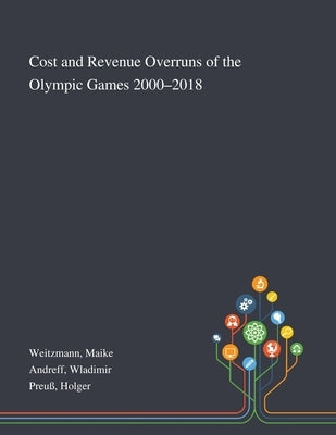 Cost and Revenue Overruns of the Olympic Games 2000-2018 by Weitzmann, Maike