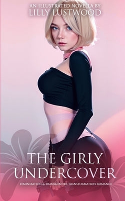 The Girly Undercover: Feminization and Transgender Transformation Romance by Lustwood, Lilly