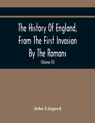 The History Of England, From The First Invasion By The Romans; To The Accession Of Henry VIII (Volume Iii) by Lingard, John