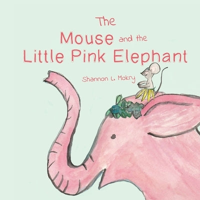 The Mouse and the Little Pink Elephant by Mokry, Shannon L.