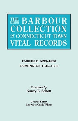 Barbour Collection of Connecticut Town Vital Records. Volume 12: Fairfield 1639-1850, Farmington 1645-1850 by White, Lorraine Cook