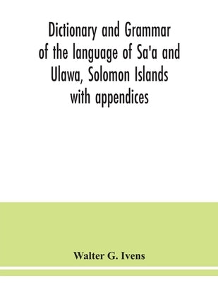 Dictionary and grammar of the language of Sa'a and Ulawa, Solomon Islands; with appendices by G. Ivens, Walter