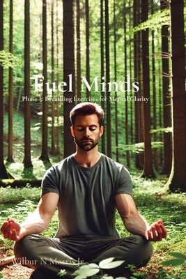 Fuel Minds: Phase 5: Breathing Exercises for Mental Clarity by Morris, Wilbur N., Jr.