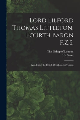 Lord Lilford Thomas Littleton, Fourth Baron F.Z.S.: President of the British Ornithologists' Union by His Sister