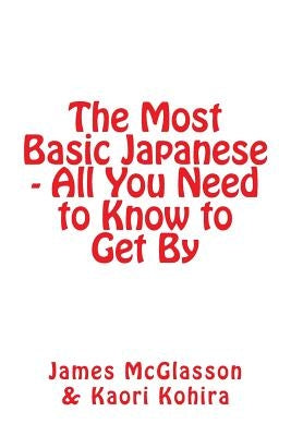 The Most Basic Japanese - All You Need to Know to Get By by Kohira, Kaori