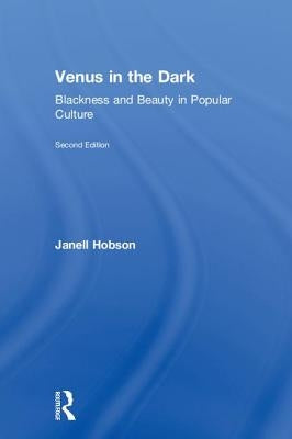 Venus in the Dark: Blackness and Beauty in Popular Culture by Hobson, Janell