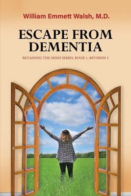 Escape From Dementia: Retaining The Mind Series, Book 1, Revision 2 by Walsh, William Emmett