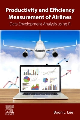 Productivity and Efficiency Measurement of Airlines: Data Envelopment Analysis Using R by Lee, Boon L.