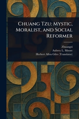 Chuang Tzu: Mystic, Moralist, and Social Reformer by Zhuangzi