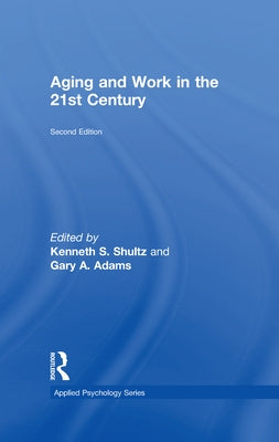 Aging and Work in the 21st Century by Shultz, Kenneth S.