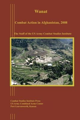 Wanat: Combat Action in Afghanistan, 2008 by Institute, Us Army Combat Studies