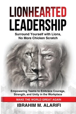 Lionhearted Leadership: Surround Yourself with Lions, No More Chicken Scratch by M. Alarifi, Ibrahim
