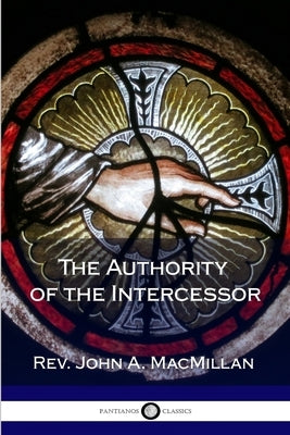 The Authority of the Intercessor by MacMillan, John A.