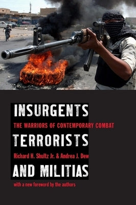 Insurgents, Terrorists, and Militias: The Warriors of Contemporary Combat by Shultz, Richard