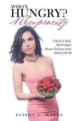 Who'S Hungry? Reciprocity: I Desire to Share My Privileges Because Someone Great Shared with Me by Marks, Elisha C.
