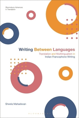 Writing Between Languages: Translation and Multilingualism in Indian Francophone Writing by Mahadevan, Sheela