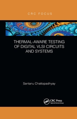 Thermal-Aware Testing of Digital VLSI Circuits and Systems by Chattopadhyay, Santanu