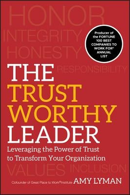 The Trustworthy Leader: Leveraging the Power of Trust to Transform Your Organization by Lyman, Amy