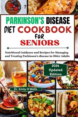 PARKINSON'S DISEASE Diet Cookbook FOR SENIORS: Nutritional Guidance and Recipes for Managing and Treating Parkinson's disease in Older Adults by Wells, Emily O.