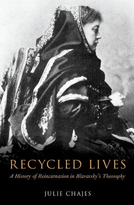 Recycled Lives: A History of Reincarnation in Blavatsky's Theosophy by Chajes, Julie