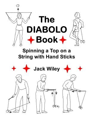 The Diabolo Book: Spinning a Top on a String with Hand Sticks by Wiley, Jack