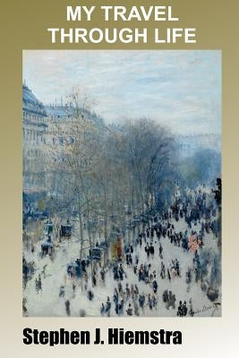 My Travel Through Life: Memoir of Family Life and Federal Service by Hiemstra, Stephen J.