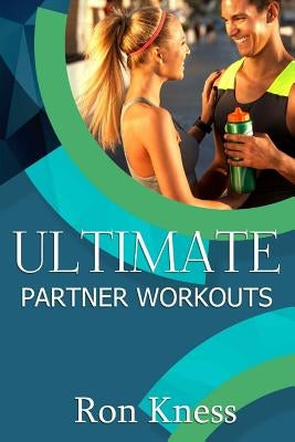 Ultimate Partner Workouts: Increase Fitness Level and Quality Time Together With These Fun Couple Exercises by Kness, Ron