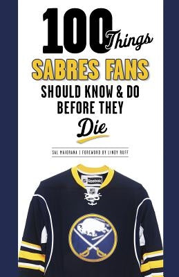 100 Things Sabres Fans Should Know & Do Before They Die by Maiorana, Sal