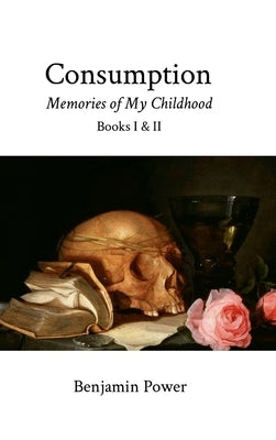 Consumption: Memories of My Childhood, Books I & II by Power, Benjamin