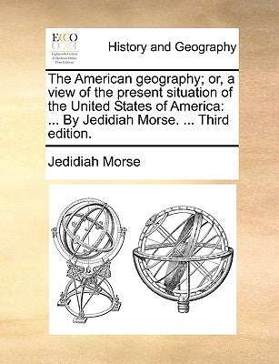 The American geography; or, a view of the present situation of the United States of America: ... By Jedidiah Morse. ... Third edition. by Morse, Jedidiah