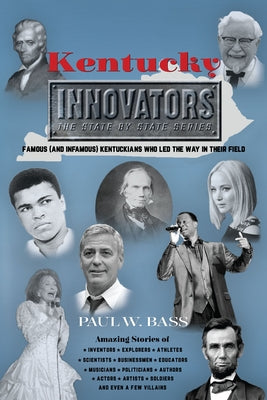 Kentucky Innovators: Famous (and Infamous) Kentuckians Who Led the Way in Their Field by Bass, Paul W.