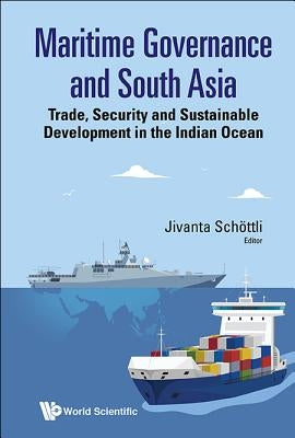 Maritime Governance and South Asia: Trade, Security and Sustainable Development in the Indian Ocean by Schottli, Jivanta
