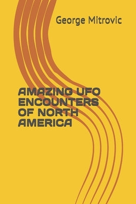 Amazing UFO Encounters of North America by Mitrovic, George