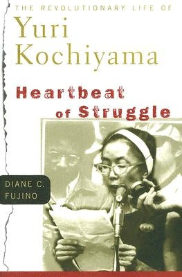 Heartbeat of Struggle: The Revolutionary Life of Yuri Kochiyama by Fujino, Diane C.