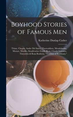 Boyhood Stories of Famous Men: Titian, Chopin, Andre Del Sarto, Thorwaldsen, Mendelssohn, Mozart, Murillo, Stradivarius, Guido Reni, Claude Lorraine, by Cather, Katherine Dunlap