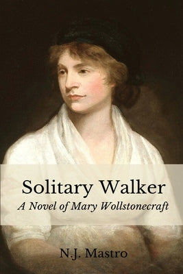 Solitary Walker: A Novel of Mary Wollstonecraft by Mastro, N. J.