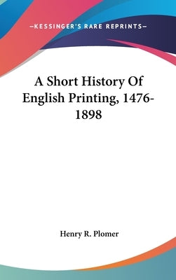 A Short History Of English Printing, 1476-1898 by Plomer, Henry R.