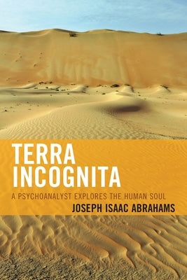 Terra Incognita: A Psychoanalyst Explores the Human Soul by Abrahams, Joseph Isaac