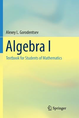 Algebra I: Textbook for Students of Mathematics by Gorodentsev, Alexey L.