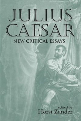 Julius Caesar: New Critical Essays by Zander, Horst