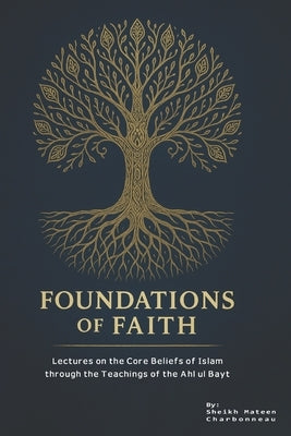 Foundations of Faith: Lectures on the Core Beliefs of Islam through the Teachings of the Ahl ul Bayt by Publications, Household